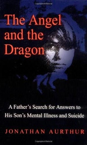 The Angel and the Dragon (A Father's Search for Answers to His Son's Mental Illness and Suicide) by Jonathan Aurthur, 9780757300523