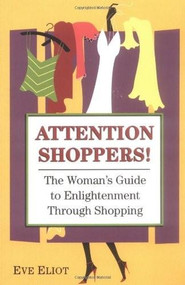 Attention Shoppers! (The Woman's Guide to Enlightenment Through Shopping) by Eve Eliot, 9780757300998