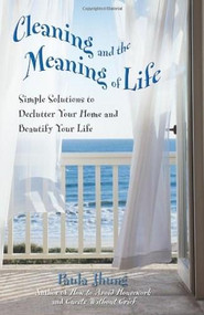 Cleaning and the Meaning of Life (Simple Solutions to Declutter Your Home and Beautify Your Life) by Paula Jhung, 9780757302404