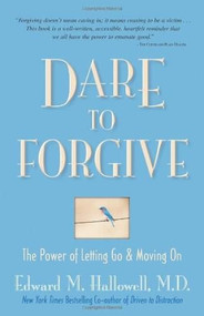 Dare to Forgive (The Power of Letting Go and Moving On) by Edward M. Hallowell, M.D., 9780757302930