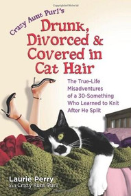 Drunk, Divorced & Covered in Cat Hair (The True-Life Misadventures of a 30-Something
 Who Learned to Knit After He Split) by Laurie "Crazy Aunt Purl" Perry, 9780757305917