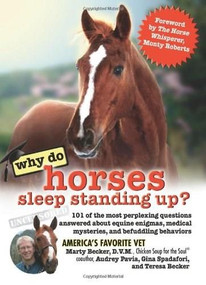 Why Do Horses Sleep Standing Up? (101 of the Most Perplexing Questions Answered About Equine Enigmas, Medical Mysteries, and Befuddling Behaviors) by Marty Becker, D.V.M., Audrey Pavia, Gina Spadafori, Teresa Becker, Monty Roberts, 9780757306082