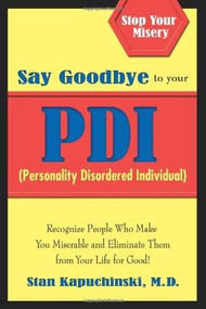 Say Goodbye to Your PDI (Personality Disordered Individuals) (Recognize People Who Make You Miserable and Eliminate Them from Your Life – for Good!) by Stan Kapuchinski, M.D., 9780757306150