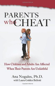 Parents Who Cheat (How Children and Adults Are Affected When Their Parents Are Unfaithful) by Ana Nogales, Ph.D., Laura Golden Bellotti, 9780757306525