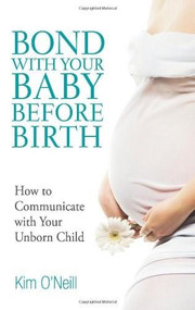 Bond with Your Baby Before Birth (How to Communicate with Your Unborn Child) by Kim O'Neill, 9780757307430