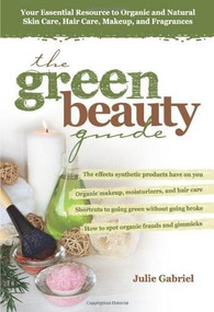 The Green Beauty Guide (Your Essential Resource to Organic and Natural Skin Care, Hair Care, Makeup, and Fragrances) by Julie Gabriel, 9780757307478
