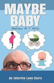 Maybe Baby (An Infertile Love Story) by Matthew M.F. Miller, 9780757307485