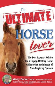 The Ultimate Horse Lover (The Best Experts' Guide for a Happy, Healthy Horse with Stories and Photos of Awe-Inspiring Equines) by Marty Becker, D.V.M., Gina Spadafori, Audrey Pavia, Mikkel Becker, 9780757307522
