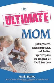 The Ultimate Mom (Uplifting Stories, Endearing Photos, and the Best Experts' Tips on the Toughest Job You'll Ever Love) by Maria Bailey, 9780757307966