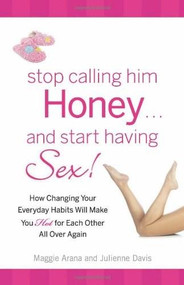 Stop Calling Him Honey and Start Having Sex (How Changing Your Everyday Habits Will Make You Hot for Each Other All Over Again) by Maggie Arana, Julienne Davis, 9780757315312
