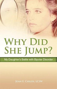 Why Did She Jump? (My Daughter's Battle with Bipolar Disorder) by Joan E. Childs, 9780757316975