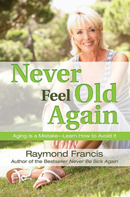 Never Feel Old Again (Aging Is a Mistake--Learn How to Avoid It) by Raymond Francis, 9780757317323