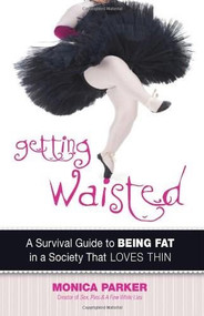 Getting Waisted (A Survival Guide to Being Fat in a Society That Loves Thin) by Monica Parker, 9780757317743