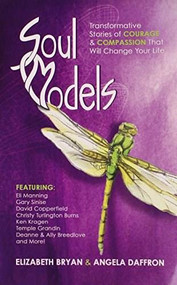 Soul Models (Transformative Stories of Courage and Compassion That Will Change Your Life) by Angela Daffron, Elizabeth Bryan, 9780757317866
