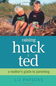 Raising Huck and Ted (A Mother's Guide to Parenting) by Liz Parsons, 9780757318023