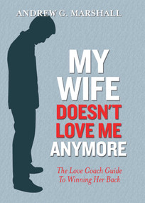 My Wife Doesn't Love Me Anymore (The Love Coach Guide to Winning Her Back) by Andrew G. Marshall, 9780957429772