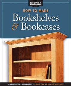How to Make Bookshelves & Bookcases (Best of AW) (19 Outstanding Storage Projects from the Experts at American Woodworker (American Woodworker)) by AWW Editors, 9781565234581