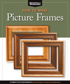 How to Make Picture Frames (Best of AW) (12 Simple to Stylish Projects from the Experts at American Woodworker (American Woodworker)) by Editors of American Woodworker, 9781565234598