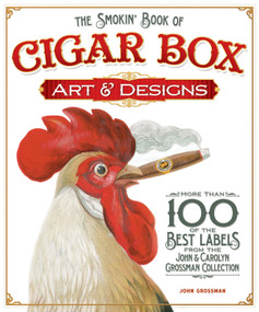 The Smokin' Book of Cigar Box Art & Designs (More than 100 of the Best Labels from The John & Carolyn Grossman Collection) by John Grossman, 9781565235465