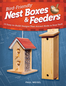 Bird-Friendly Nest Boxes & Feeders (12 Easy-to-Build Designs that Attract Birds to Your Yard) by Paul Meisel, 9781565236929
