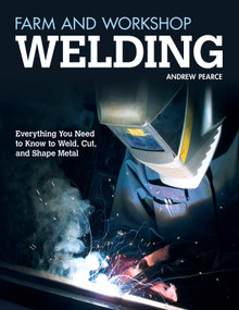 Farm and Workshop Welding (Everything You Need to Know to Weld, Cut, and Shape Metal) by Andrew Pearce, 9781565237414