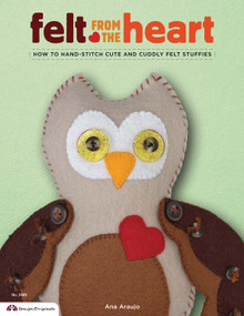 Felt from the Heart (How to Hand-Stitch Cute and Cuddly Felt Stuffies) by Ana Araujo, 9781574213652