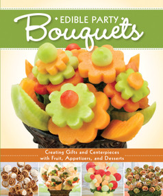 Edible Party Bouquets (Creating Gifts and Centerpieces with Fruit, Appetizers, and Desserts) by Peg Couch, 9781565237230