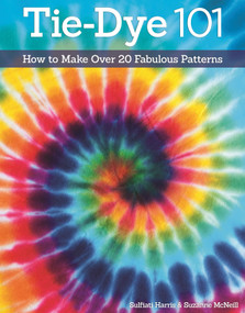 Tie-Dye 101 (How to Make Over 20 Fabulous Patterns) by Suzanne McNeill, Sulfiati Harris, 9781574213898