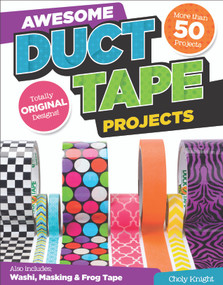 Awesome Duct Tape Projects (Also Includes Washi, Masking, and Frog Tape: More than 50 Projects: Totally Original Designs) by Choly Knight, 9781574218954