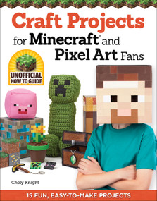 Craft Projects for Minecraft and Pixel Art Fans (15 Fun, Easy-to-Make Projects) by Choly Knight, 9781574219661