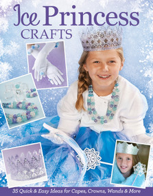 Ice Princess Crafts (35 Quick and Easy Ideas for Capes, Crowns, Wands, and More) by Colleen Dorsey, 9781574219838