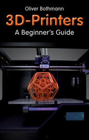 3D Printers: A Beginner's Guide by Oliver Bothmann, 9781565238718