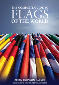 The Complete Guide to Flags of the World, 3rd Edition by Brian Johnson Barker, Clive Carpenter, 9781504800075