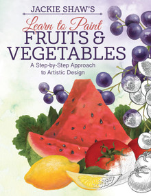 Jackie Shaw's Learn to Paint Fruits & Vegetables (A Step-by-Step Approach to Beautiful Results) by Jackie Shaw, 9781497200104