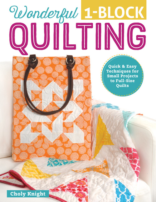 Wonderful One-Block Quilting (Quick & Easy Techniques for Small Projects to Full-Size Quilts) by Choly Knight, 9781497200081