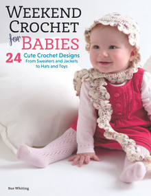 Weekend Crochet for Babies (24 Cute Crochet Designs, From Sweaters and Jackets to Hats and Toys) by Sue Whiting, 9781504800235