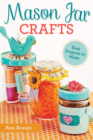 Mason Jar Crafts (Easy Projects to Make From Everyday Canning Jars) by Ana Araujo, 9781497200265