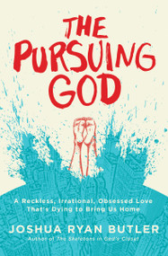 The Pursuing God (A Reckless, Irrational, Obsessed Love That's Dying to Bring Us Home) by Joshua Ryan Butler, 9780718021603