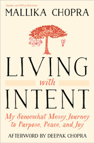 Living with Intent (My Somewhat Messy Journey to Purpose, Peace, and Joy) by Mallika Chopra, Deepak Chopra, M.D., 9780804139878