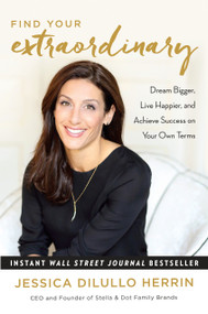 Find Your Extraordinary (Dream Bigger, Live Happier, and Achieve Success on Your Own Terms) by Jessica DiLullo Herrin, 9781101905944