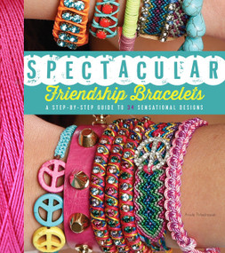 Spectacular Friendship Bracelets (A Step-by-Step Guide to 34 Sensational Designs) by Ariela Pshednovek, 9781623540814