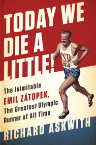 Today We Die a Little! (The Inimitable Emil Zátopek, the Greatest Olympic Runner of All Time) by Richard Askwith, 9781568585499