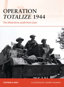 Operation Totalize 1944 (The Allied drive south from Caen) by Stephen A. Hart, Johnny Shumate, 9781472812889
