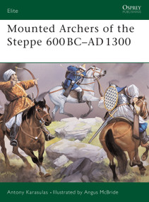 Mounted Archers of the Steppe 600 BC-AD 1300 by Antony Karasulas, Angus McBride, 9781841768090