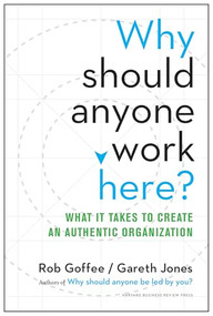 Why Should Anyone Work Here? (What It Takes to Create an Authentic Organization) by Rob Goffee, Gareth Jones, 9781625275097