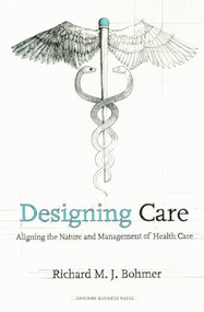 Designing Health Care (Using Operations Management to Improve Performance and Delivery) by Richard M. J. Bohmer, 9781422175606