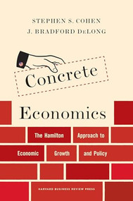 Concrete Economics (The Hamilton Approach to Economic Growth and Policy) by Stephen S. Cohen, J. Bradford DeLong, 9781422189818