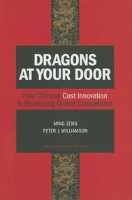 Dragons at Your Door (How Chinese Cost Innovation Is Disrupting Global Competition) by Ming Zeng, Peter J. Williamson, 9781422102084
