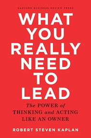 What You Really Need to Lead (The Power of Thinking and Acting Like an Owner) by Robert S. Kaplan, 9781633690554