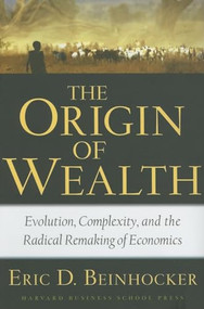 The Origin of Wealth (Evolution, Complexity, And the Radical Remaking of Economics) by Eric D. Beinhocker, 9781578517770